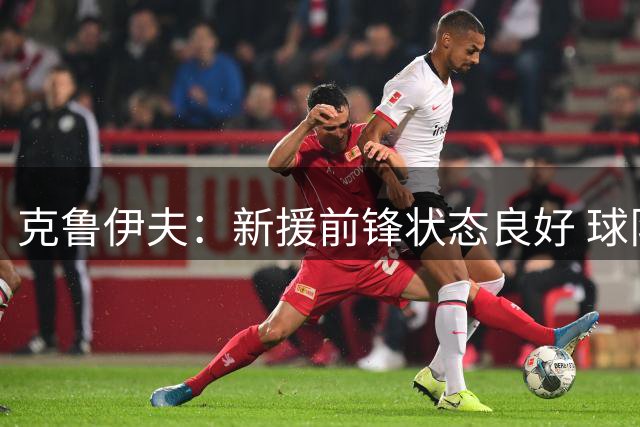 克鲁伊夫：新援前锋状态良好 球队阵容配置合理